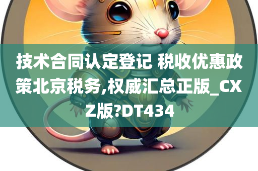 技术合同认定登记 税收优惠政策北京税务,权威汇总正版_CXZ版?DT434