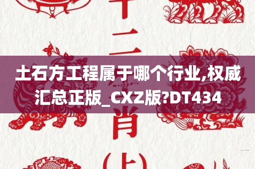 土石方工程属于哪个行业,权威汇总正版_CXZ版?DT434