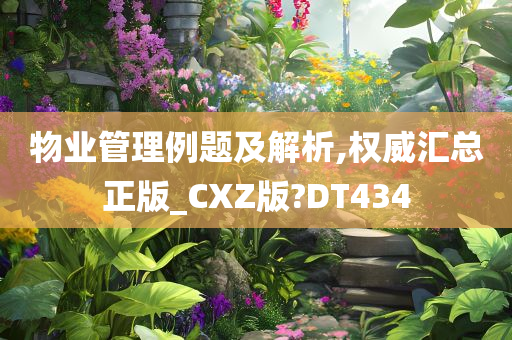 物业管理例题及解析,权威汇总正版_CXZ版?DT434