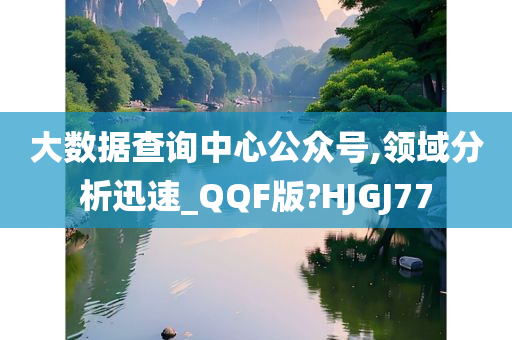 大数据查询中心公众号,领域分析迅速_QQF版?HJGJ77