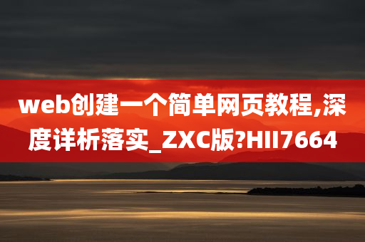 web创建一个简单网页教程,深度详析落实_ZXC版?HII7664