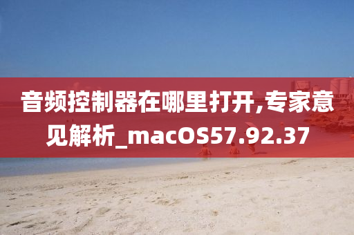 音频控制器在哪里打开,专家意见解析_macOS57.92.37