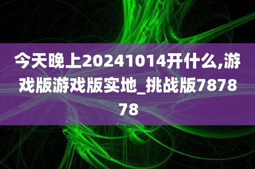 今天晚上20241014开什么,游戏版游戏版实地_挑战版787878