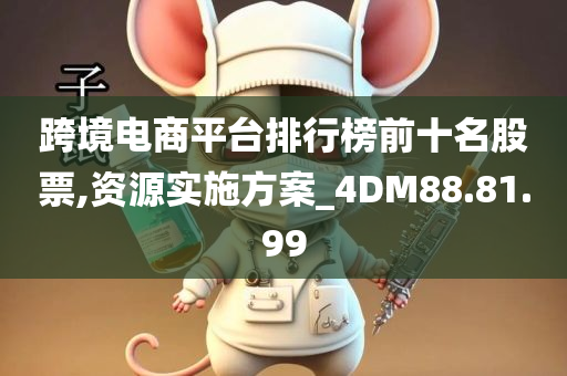 跨境电商平台排行榜前十名股票,资源实施方案_4DM88.81.99