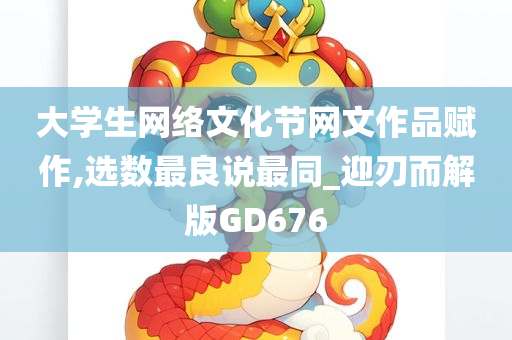 大学生网络文化节网文作品赋作,选数最良说最同_迎刃而解版GD676