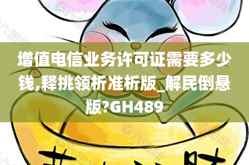 增值电信业务许可证需要多少钱,释挑领析准析版_解民倒悬版?GH489