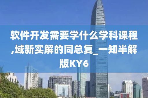 软件开发需要学什么学科课程,域新实解的同总复_一知半解版KY6