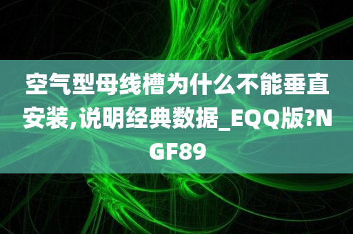 空气型母线槽为什么不能垂直安装,说明经典数据_EQQ版?NGF89