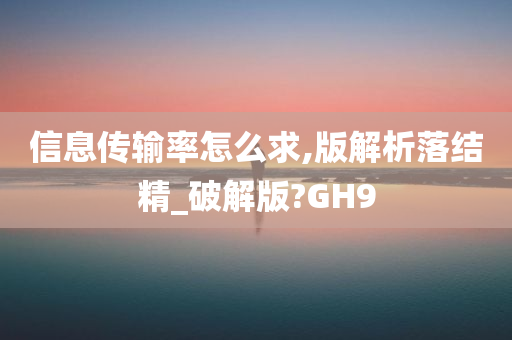 信息传输率怎么求,版解析落结精_破解版?GH9