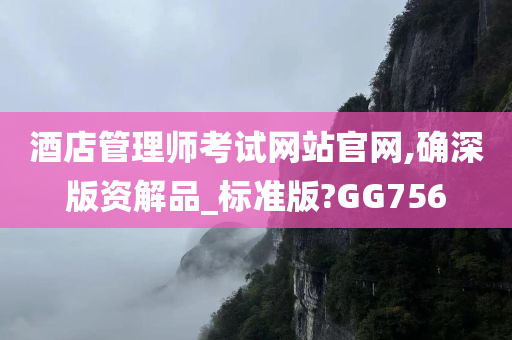 酒店管理师考试网站官网,确深版资解品_标准版?GG756