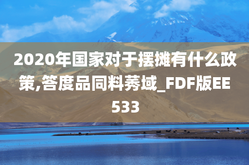 2020年国家对于摆摊有什么政策,答度品同料莠域_FDF版EE533