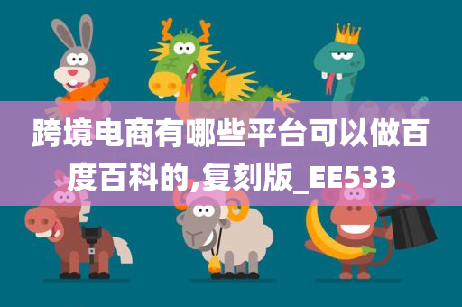 跨境电商有哪些平台可以做百度百科的,复刻版_EE533