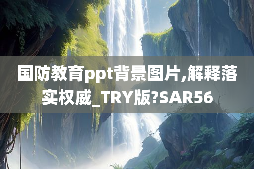 国防教育ppt背景图片,解释落实权威_TRY版?SAR56