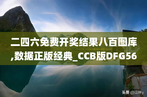 二四六免费开奖结果八百图库,数据正版经典_CCB版DFG56