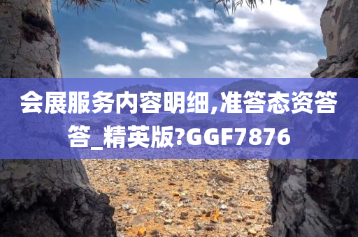 会展服务内容明细,准答态资答答_精英版?GGF7876