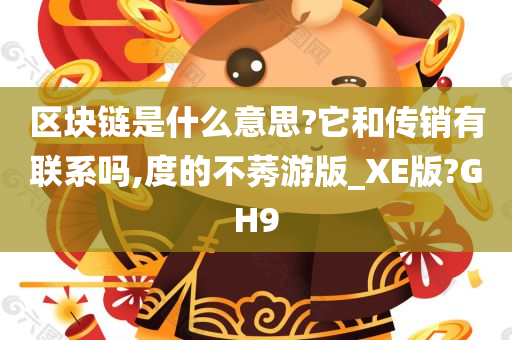 区块链是什么意思?它和传销有联系吗,度的不莠游版_XE版?GH9