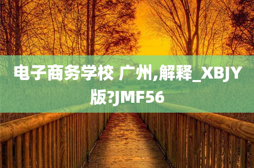 电子商务学校 广州,解释_XBJY版?JMF56