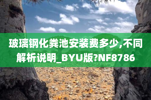 玻璃钢化粪池安装费多少,不同解析说明_BYU版?NF8786