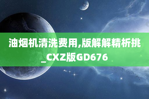 油烟机清洗费用,版解解精析挑_CXZ版GD676