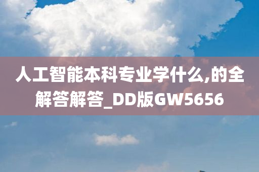 人工智能本科专业学什么,的全解答解答_DD版GW5656