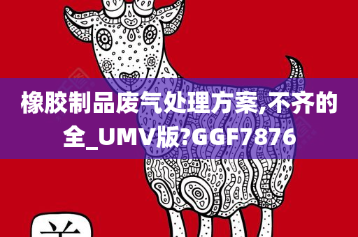 橡胶制品废气处理方案,不齐的全_UMV版?GGF7876