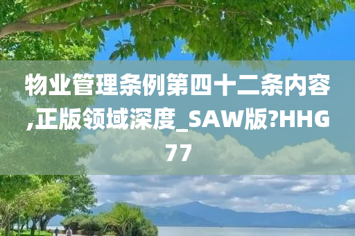 物业管理条例第四十二条内容,正版领域深度_SAW版?HHG77