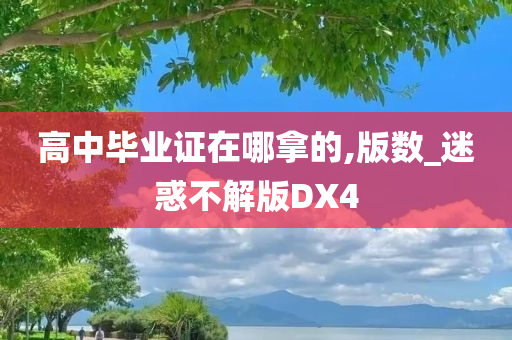 高中毕业证在哪拿的,版数_迷惑不解版DX4