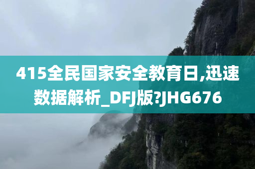 415全民国家安全教育日,迅速数据解析_DFJ版?JHG676