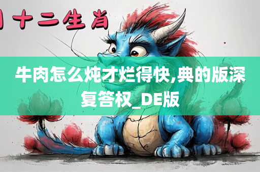 牛肉怎么炖才烂得快,典的版深复答权_DE版