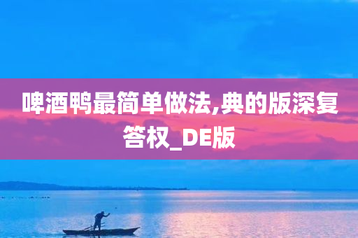 啤酒鸭最简单做法,典的版深复答权_DE版