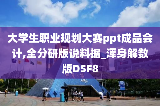 大学生职业规划大赛ppt成品会计,全分研版说料据_浑身解数版DSF8