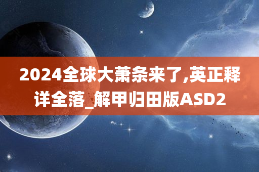 2024全球大萧条来了,英正释详全落_解甲归田版ASD2