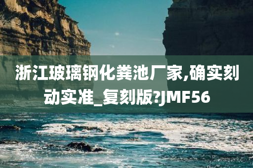 浙江玻璃钢化粪池厂家,确实刻动实准_复刻版?JMF56