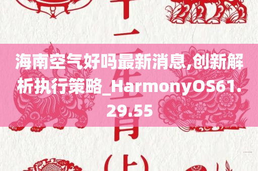 海南空气好吗最新消息,创新解析执行策略_HarmonyOS61.29.55