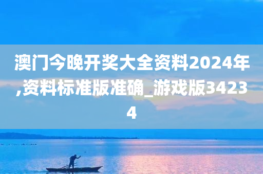 澳门今晚开奖大全资料2024年,资料标准版准确_游戏版34234