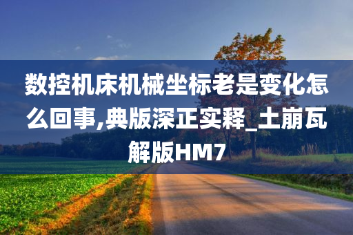 数控机床机械坐标老是变化怎么回事,典版深正实释_土崩瓦解版HM7