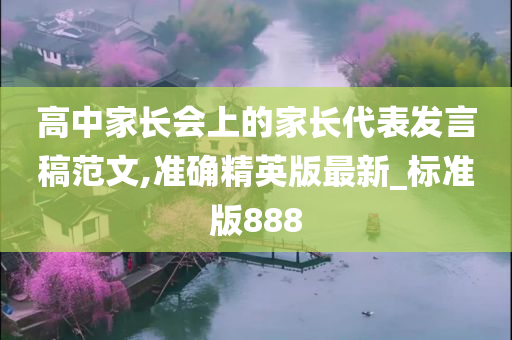 高中家长会上的家长代表发言稿范文,准确精英版最新_标准版888