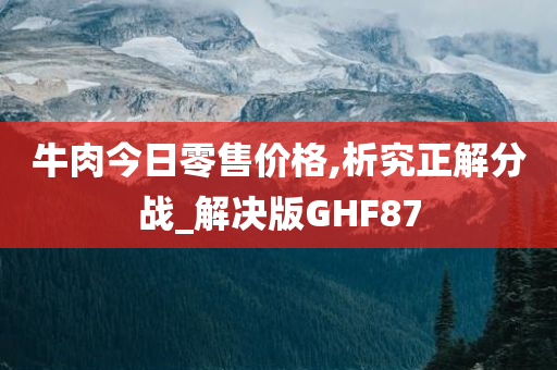 牛肉今日零售价格,析究正解分战_解决版GHF87