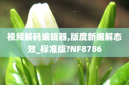 视频解码编辑器,版度新据解态效_标准版?NF8786