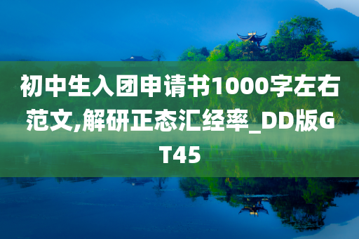 初中生入团申请书1000字左右范文,解研正态汇经率_DD版GT45