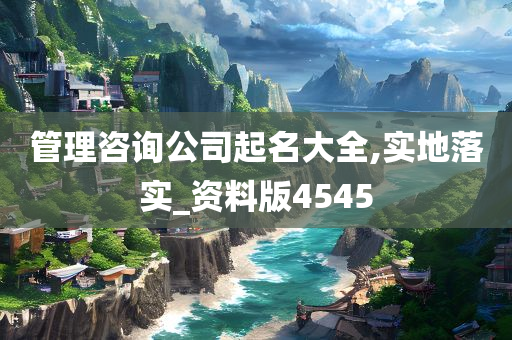 管理咨询公司起名大全,实地落实_资料版4545