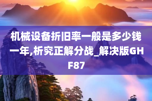 机械设备折旧率一般是多少钱一年,析究正解分战_解决版GHF87