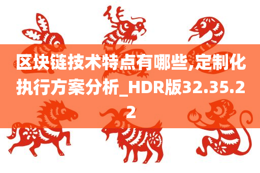 区块链技术特点有哪些,定制化执行方案分析_HDR版32.35.22