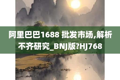 阿里巴巴1688 批发市场,解析不齐研究_BNJ版?HJ768