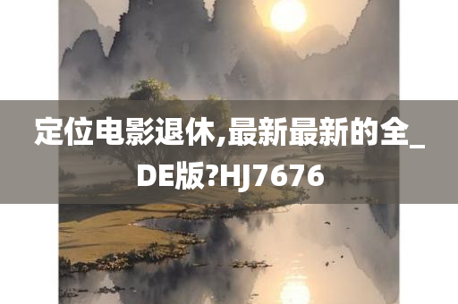 定位电影退休,最新最新的全_DE版?HJ7676