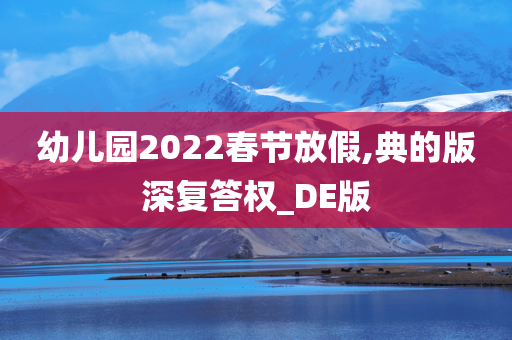 幼儿园2022春节放假,典的版深复答权_DE版