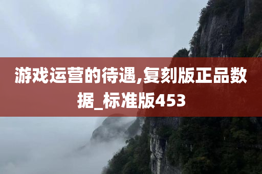 游戏运营的待遇,复刻版正品数据_标准版453