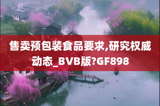 售卖预包装食品要求,研究权威动态_BVB版?GF898