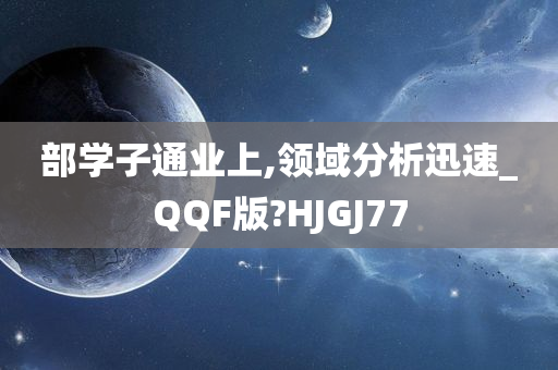 部学子通业上,领域分析迅速_QQF版?HJGJ77