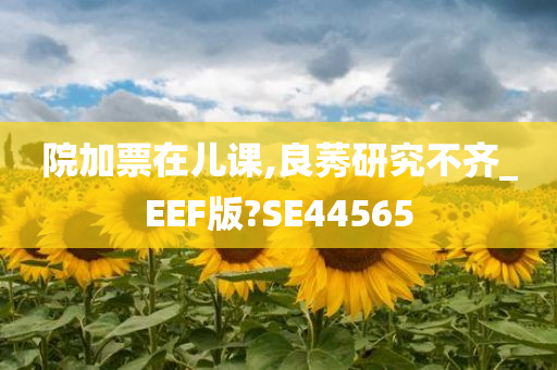 院加票在儿课,良莠研究不齐_EEF版?SE44565